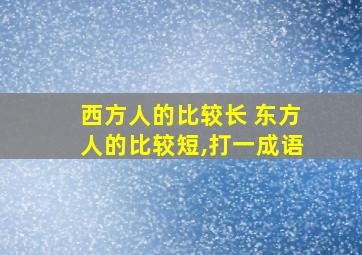 西方人的比较长 东方人的比较短,打一成语